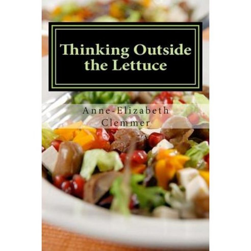 Thinking Outside the Lettuce: Inspiring Lettuce-Free Salads Paperback, Createspace Independent Publishing Platform