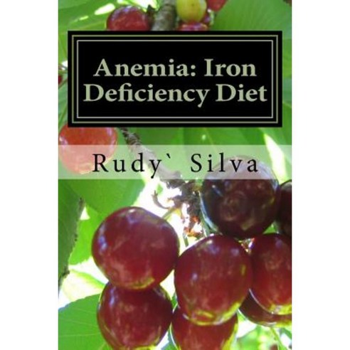 Anemia: Iron Deficiency Diet: Anemia: Iron Deficiency Paperback, Createspace Independent Publishing Platform