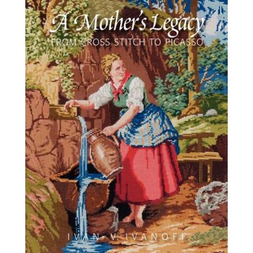 A Mother''s Legacy: From Cross Stitch to Picasso Paperback, Createspace Independent Publishing Platform