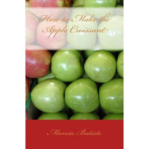 How to Make the Apple Croissant Paperback, Createspace Independent Publishing Platform