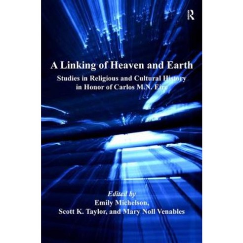 A Linking of Heaven and Earth: Studies in Religious and Cultural History in Honor of Carlos M.N. Eire Hardcover, Routledge