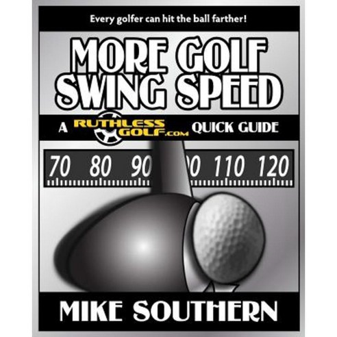 More Golf Swing Speed: A Ruthlessgolf.com Quick Guide Paperback, Createspace Independent Publishing Platform