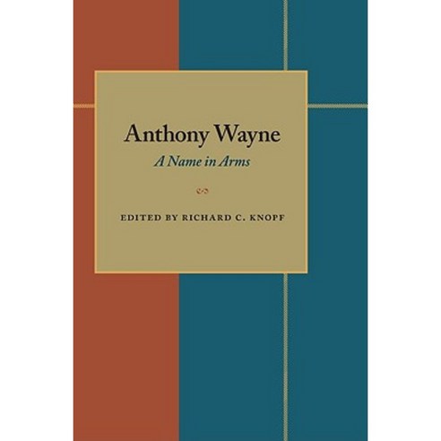Anthony Wayne: A Name in Arms: Soldier Diplomat Defender of Expansion Westward of a Nation Paperback, University of Pittsburgh Press