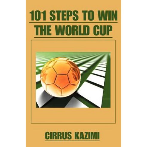 101 Steps to Win the World Cup: An Introduction to How to Play and Coach a World Class Soccer (Football) Team Paperback, iUniverse