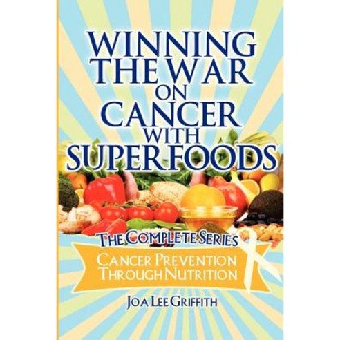 Winning the War on Cancer with Superfoods: Cancer Prevention Through Nutrition Paperback, Createspace Independent Publishing Platform