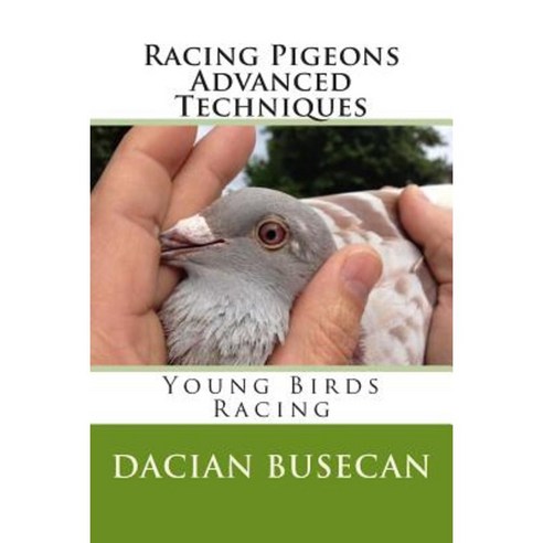 Racing Pigeons Advanced Techniques: Young Birds Racing Paperback, Createspace Independent Publishing Platform