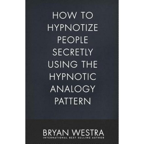 How to Hypnotize People Secretly Using the Hypnotic Analogy Pattern Paperback, Createspace Independent Publishing Platform