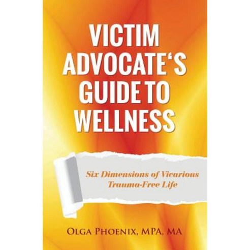 Victim Advocate''s Guide to Wellness: Six Dimensions of Vicarious Trauma-Free Life Paperback, Createspace Independent Publishing Platform