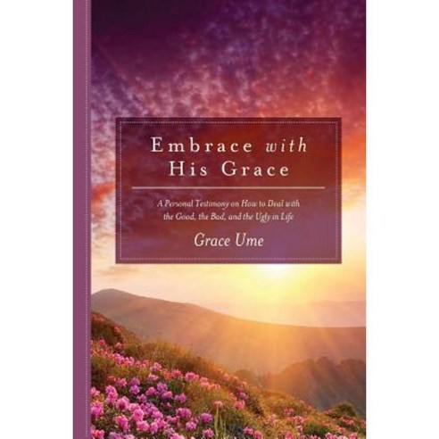 Embrace with His Grace: A Personal Testimony on How to Deal with the Good the Bad and the Ugly in Life Paperback, Grace Ume