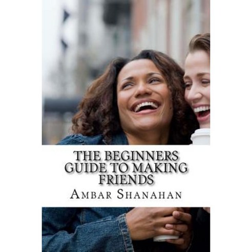 The Beginners Guide to Making Friends Paperback, Createspace Independent Publishing Platform