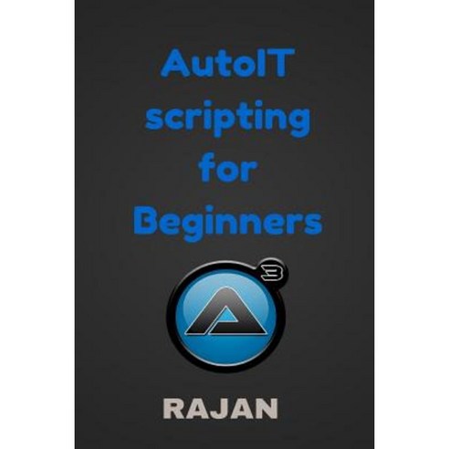 Autoit Scripting for Beginners Paperback, Createspace Independent Publishing Platform