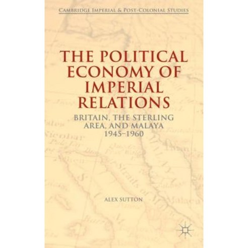 The Political Economy of Imperial Relations: Britain the Sterling Area and Malaya 1945-1960 Hardcover, Palgrave MacMillan