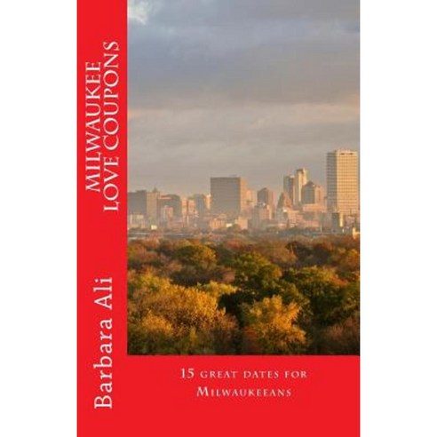 Milwaukee Love Coupons: 15 Great Dates for Milwaukeeans Paperback, Createspace Independent Publishing Platform