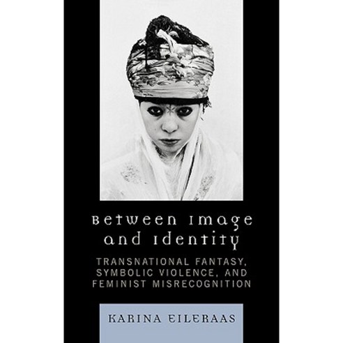 Between Image and Identity: Transnational Fantasy Symbolic Violence and Feminist Misrecognition Hardcover, Lexington Books