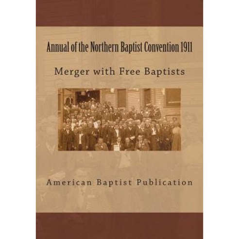 Annual of the Northern Baptist Convention 1911: Merger of Free Baptists Paperback, Createspace Independent Publishing Platform