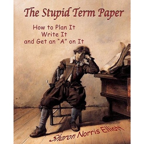 The Stupid Term Paper: How to Plan It Write It and Get an "A" on It Paperback, Createspace Independent Publishing Platform