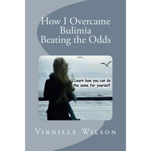 How I Overcame Bulimia Beating the Odds Paperback, Createspace Independent Publishing Platform
