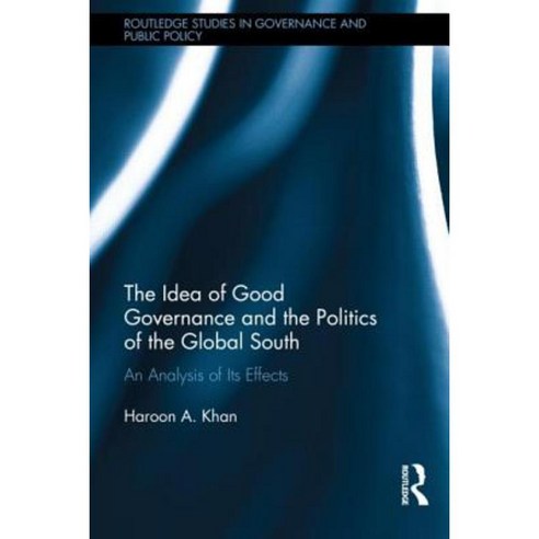 The Idea of Good Governance and the Politics of the Global South: An Analysis of Its Effects Hardcover, Routledge