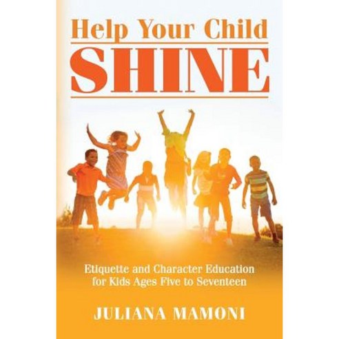Help Your Child Shine: Etiquette and Character Education for Kids Ages Five to Seventeen Paperback, Createspace Independent Publishing Platform