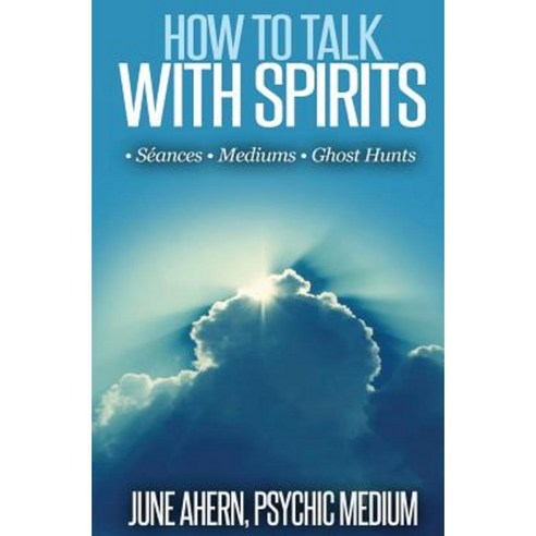 How to Talk to Spirits: Seances - Mediums - Ghost Hunts Paperback, Createspace Independent Publishing Platform