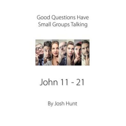 Good Questions Have Small Groups Talking -- John 11 - 21: John 11 - 21 ...