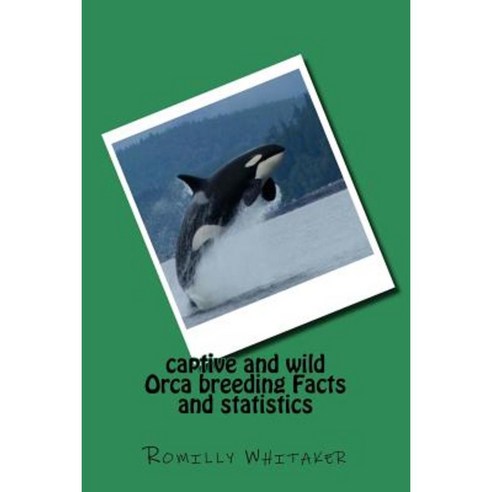 Captive and Wild Orca Breeding Facts and Statistics Paperback, Createspace Independent Publishing Platform