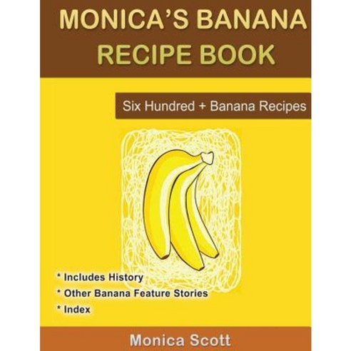 Monica''s Banana Recipe Book Six Hundred + Banana Recipes: Six Hundred + Banana Recipes Paperback, Createspace Independent Publishing Platform