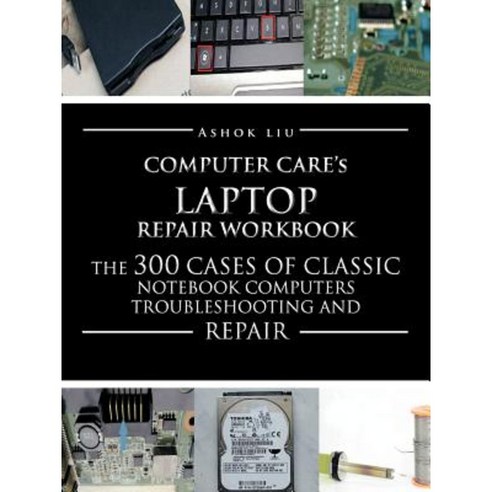 Computercare''s Laptop Repair Workbook: The 300 Cases of Classic Notebook Computers Troubleshooting and Repair Paperback, Authorhouse