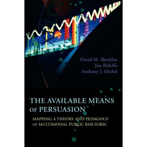 The Available Means of Persuasion: Mapping a Theory and Pedagogy of Multimodal Public Rhetoric Paperback, Parlor Press
