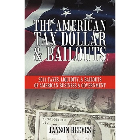 The American Tax Dollar & Bailouts: 2011 Taxes Liquidity & Bailouts of American Business & Government Paperback, iUniverse