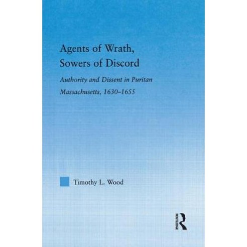 Agents of Wrath Sowers of Discord: Authority and Dissent in Puritan Massachusetts 1630-1655 Hardcover, Routledge