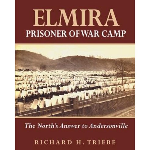 Elmira Prisoner of War Camp: The North''s Answer to Andersonville Paperback, Createspace Independent Publishing Platform