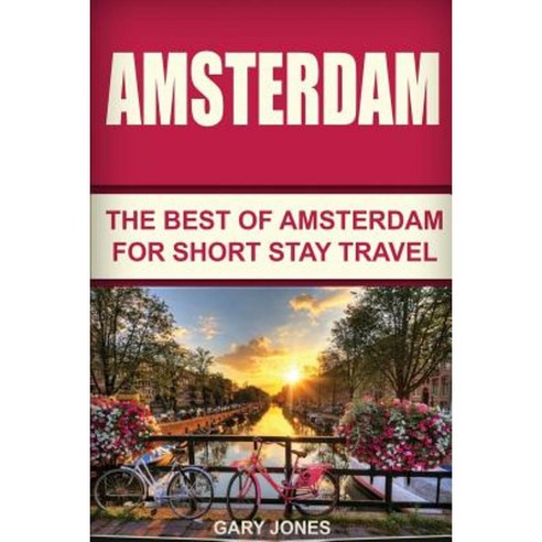 Amsterdam: The Best of Amsterdam for Short Stay Travel Paperback, Createspace Independent Publishing Platform