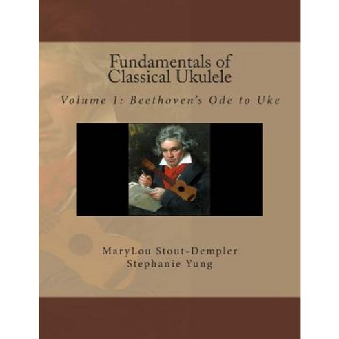 Fundamentals of Classical Ukulele: Volume 1: Beethoven''s Ode to Uke Paperback, Createspace Independent Publishing Platform