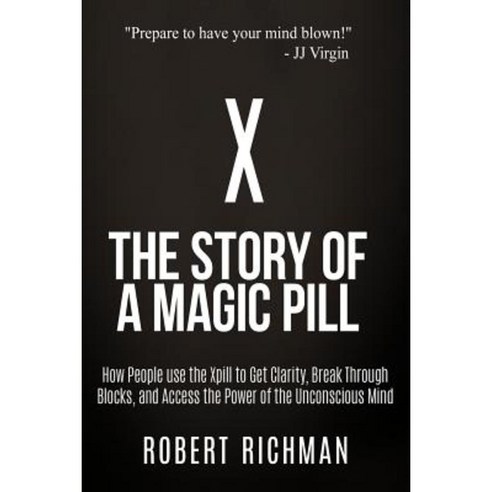 X: Story of a Magic Pill: How People Use the Xpill to Get Clarity Break Through Blocks and Access the Power of the Unco Paperback