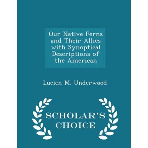 Our Native Ferns and Their Allies with Synoptical Descriptions of the American - Scholar''s Choice Edition Paperback