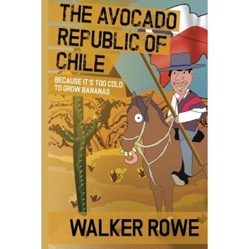 The Avocado Republic of Chile: Because It''s Too Cold to Grow Bananas Paperback, Createspace Independent Publishing Platform