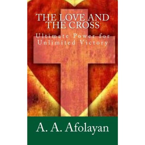 The Love and the Cross: Ultimate Power for Unlimited Victory Paperback, Createspace Independent Publishing Platform