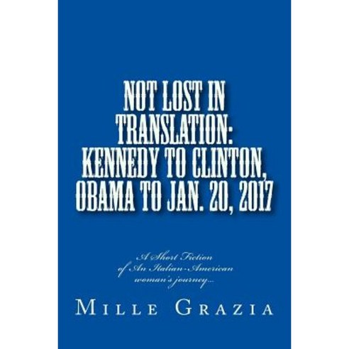 Not Lost in Translation: Kennedy to Clinton Obama to Jan. 20 2017 Paperback, Createspace Independent Publishing Platform