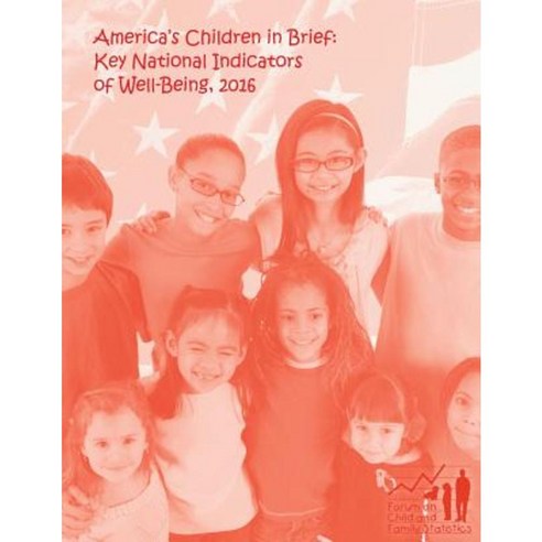 America''s Children in Brief: Key National Indicators of Well-Being 2016 Paperback, Createspace Independent Publishing Platform