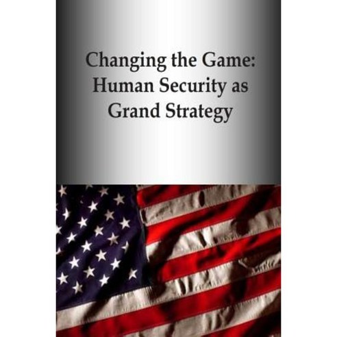 Changing the Game: Human Security as Grand Strategy Paperback, Createspace Independent Publishing Platform