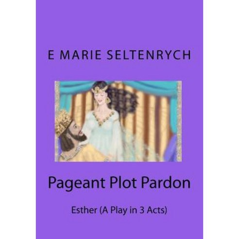 Pageant Plot Pardon: Esther (a Play in 3 Acts) Paperback, Createspace Independent Publishing Platform