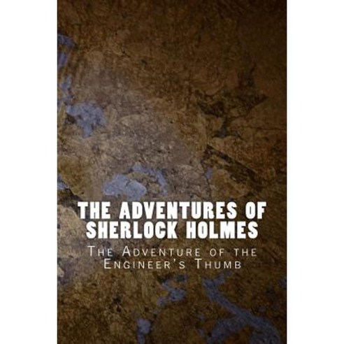 The Adventures of Sherlock Holmes: The Adventure of the Engineer''s Thumb Paperback, Createspace Independent Publishing Platform