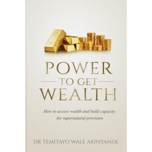Power to Get Wealth: How to Access Wealth and Build Capacity for Supernatural Provision Paperback, Createspace Independent Publishing Platform