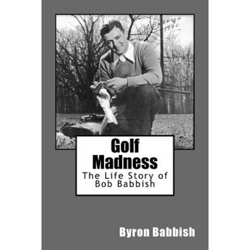 Golf Madness: The Life Story of Bob Babbish Paperback, Createspace Independent Publishing Platform