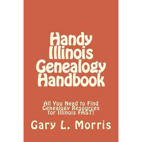 Handy Illinois Genealogy Handbook: All You Need to Find Genealogy Resources for Illinois Fast! Paperback, Createspace Independent Publishing Platform