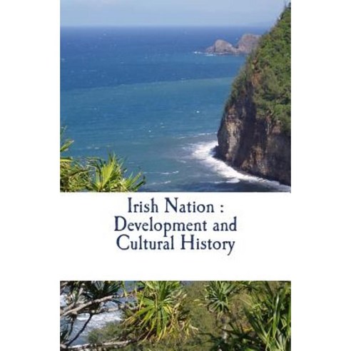 Irish Nation: Development and Cultural History Paperback, Createspace Independent Publishing Platform