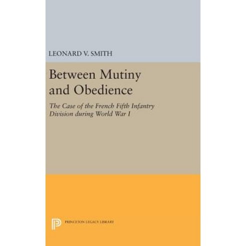 Between Mutiny and Obedience: The Case of the French Fifth Infantry Division During World War I Hardcover, Princeton University Press
