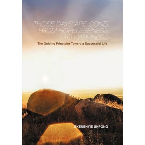 Those Days Are Gone! from Hopelessness to Happiness: The Guiding Principles Toward a Successful Life Hardcover, Authorhouse