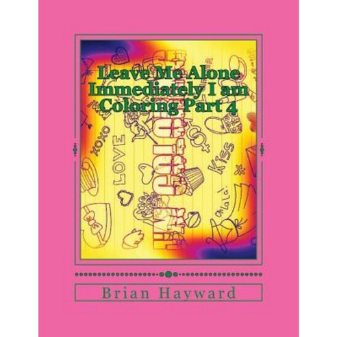 Leave Me Alone Immediately I Am Coloring Part 4: An Adult Coloring Book Paperback, Createspace Independent Publishing Platform